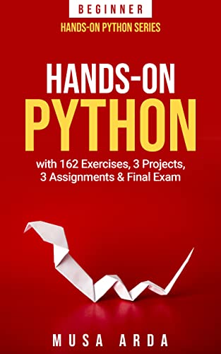Hands-On Python with 162 Exercises, 3 Projects, 3 Assignments & Final Exam: BEGINNER by [Musa Arda]